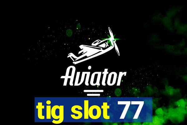 tig slot 77